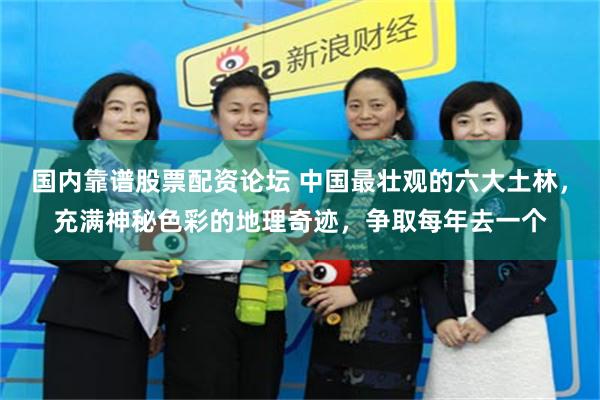 国内靠谱股票配资论坛 中国最壮观的六大土林,充满神秘色彩的地理奇迹,争取每年去一个