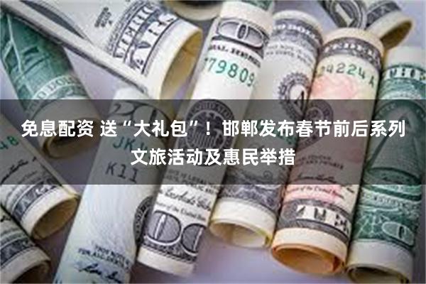免息配资 送“大礼包”!邯郸发布春节前后系列文旅活动及惠民举措