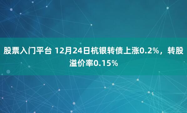 股票入门平台 12月24日杭银转债上涨0.2%,转股溢价率0.15%