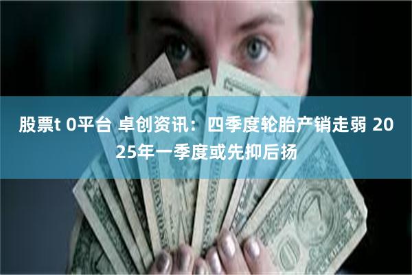 股票t 0平台 卓创资讯:四季度轮胎产销走弱 2025年一季度或先抑后扬