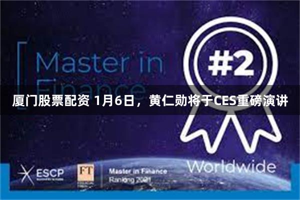 厦门股票配资 1月6日，黄仁勋将于CES重磅演讲