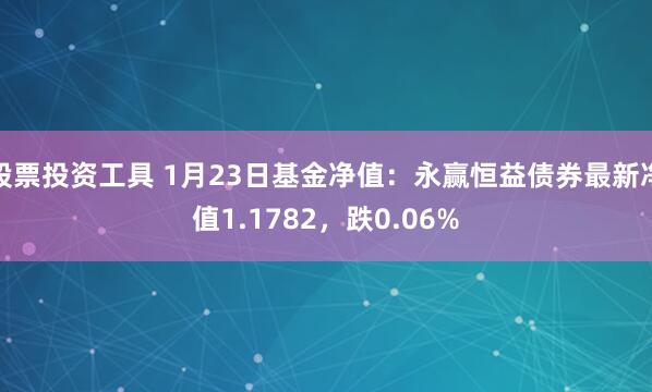 股票投资工具 1月23日基金净值:永赢恒益债券最新净值1.1782,跌0.06%