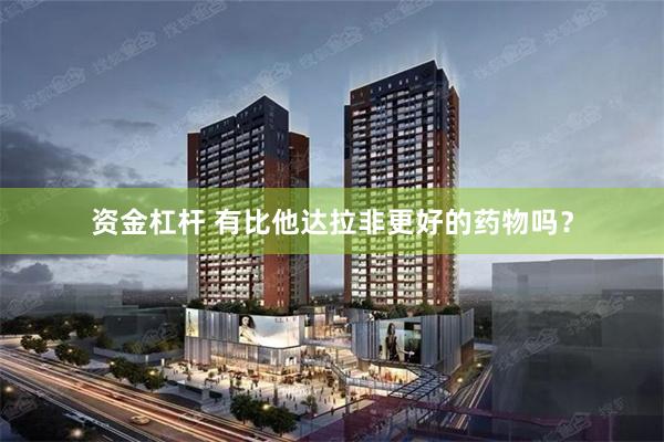 资金杠杆 有比他达拉非更好的药物吗?