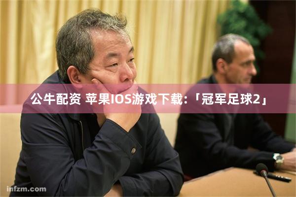 公牛配资 苹果IOS游戏下载:「冠军足球2」