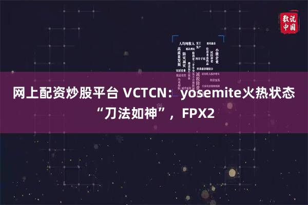 网上配资炒股平台 VCTCN：yosemite火热状态“刀法如神”，FPX2