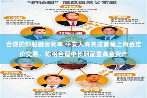 合规的炒股融资利率 平安人寿完成首笔上海金定价交易，称将合理中长期配置黄金资产