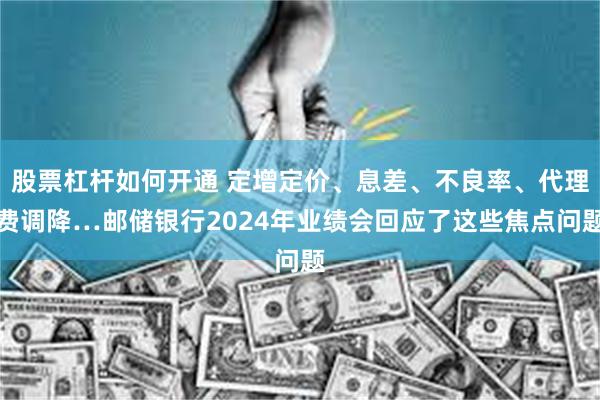 股票杠杆如何开通 定增定价、息差、不良率、代理费调降…邮储银行2024年业绩会回应了这些焦点问题