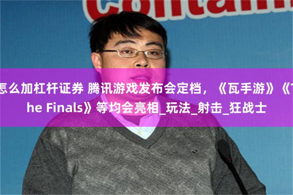 怎么加杠杆证券 腾讯游戏发布会定档,《瓦手游》《The Finals》等均会亮相_玩法_射击_狂战士