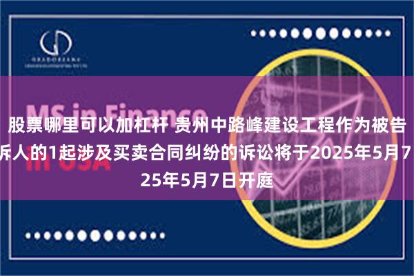 股票哪里可以加杠杆 贵州中路峰建设工程作为被告/被上诉人的1起涉及买卖合同纠纷的诉讼将于2025年5月7日开庭