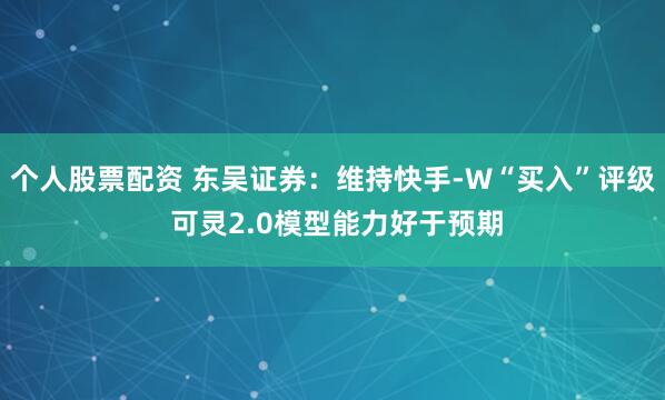 个人股票配资 东吴证券:维持快手-W“买入”评级 可灵2.0模型能力好于预期