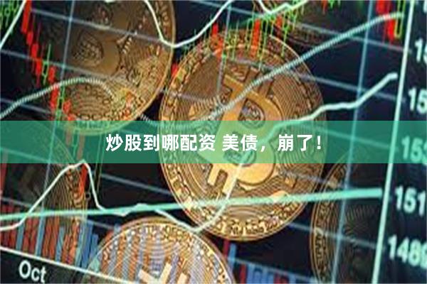 炒股到哪配资 美债,崩了!