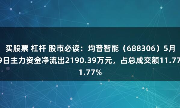 买股票 杠杆 股市必读:均普智能(688306)5月19日主力资金净流出2190.39万元,占总成交额11.77%
