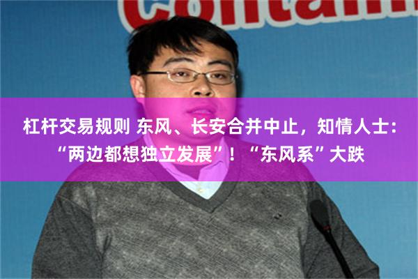 杠杆交易规则 东风、长安合并中止,知情人士:“两边都想独立发展”!“东风系”大跌