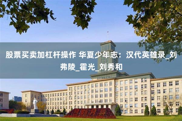股票买卖加杠杆操作 华夏少年志:汉代英雄录_刘弗陵_霍光_刘秀和