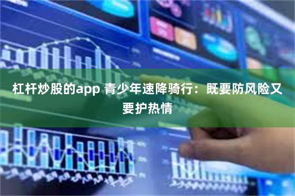 杠杆炒股的app 青少年速降骑行:既要防风险又要护热情