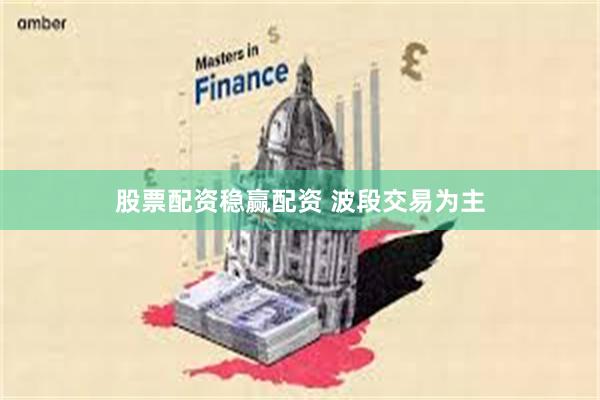 股票配资稳赢配资 波段交易为主