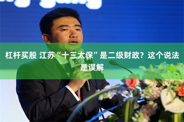 杠杆买股 江苏“十三太保”是二级财政?这个说法是误解