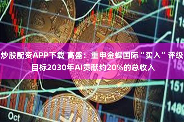 炒股配资APP下载 高盛:重申金蝶国际“买入”评级 目标2030年AI贡献约20%的总收入