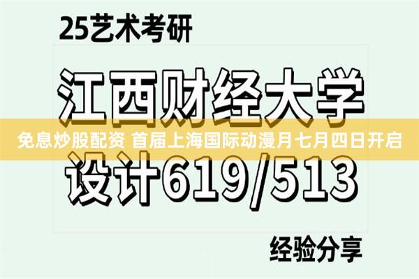 免息炒股配资 首届上海国际动漫月七月四日开启