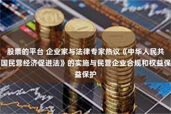 股票的平台 企业家与法律专家热议《中华人民共和国民营经济促进法》的实施与民营企业合规和权益保护