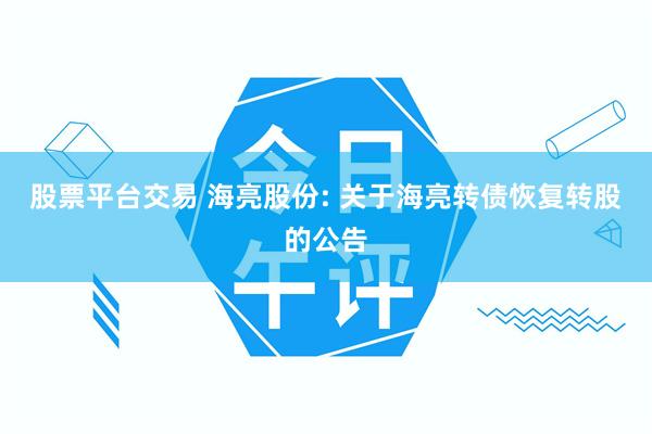 股票平台交易 海亮股份: 关于海亮转债恢复转股的公告