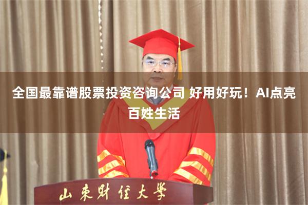 全国最靠谱股票投资咨询公司 好用好玩!AI点亮百姓生活