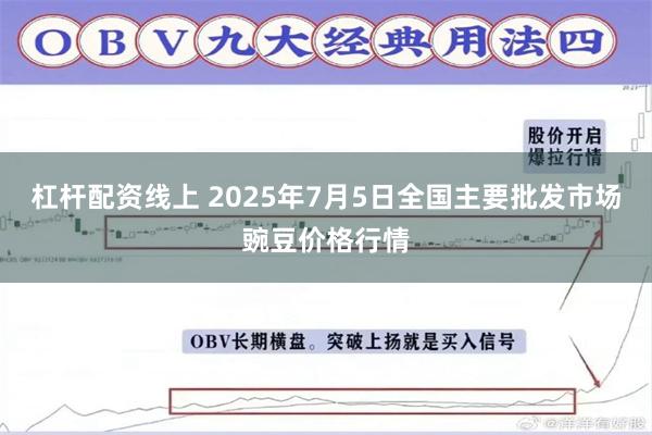 杠杆配资线上 2025年7月5日全国主要批发市场豌豆价格行情