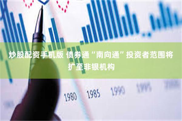 炒股配资手机版 债券通“南向通”投资者范围将扩至非银机构