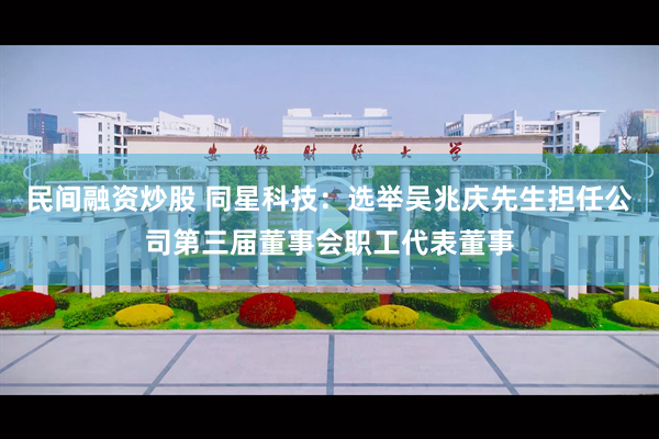 民间融资炒股 同星科技：选举吴兆庆先生担任公司第三届董事会职工代表董事