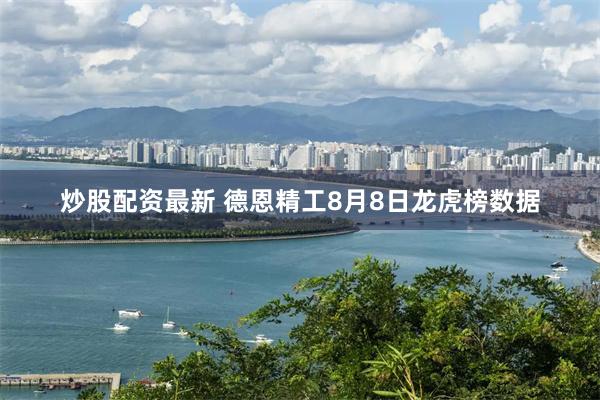 炒股配资最新 德恩精工8月8日龙虎榜数据
