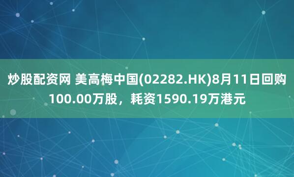 炒股配资网 美高梅中国(02282.HK)8月11日回购100.00万股，耗资1590.19万港元