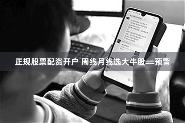 正规股票配资开户 周线月线选大牛股==预警