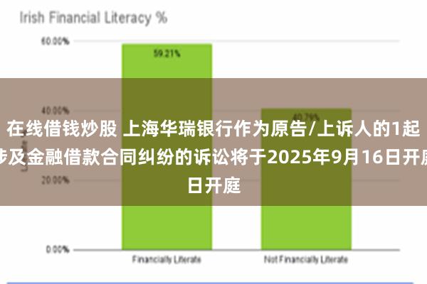 在线借钱炒股 上海华瑞银行作为原告/上诉人的1起涉及金融借款合同纠纷的诉讼将于2025年9月16日开庭