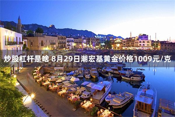 炒股杠杆是啥 8月29日潮宏基黄金价格1009元/克