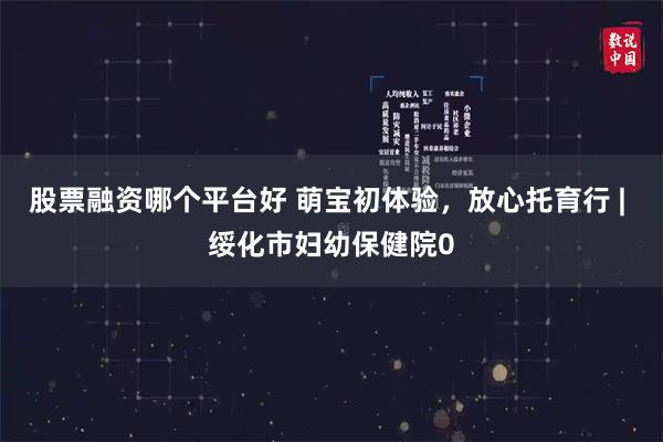 股票融资哪个平台好 萌宝初体验，放心托育行 | 绥化市妇幼保健院0