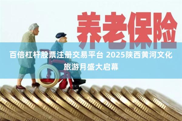 百倍杠杆股票注册交易平台 2025陕西黄河文化旅游月盛大启幕