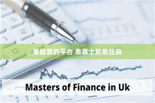 看股票的平台 泰慕士脱敏狂飙