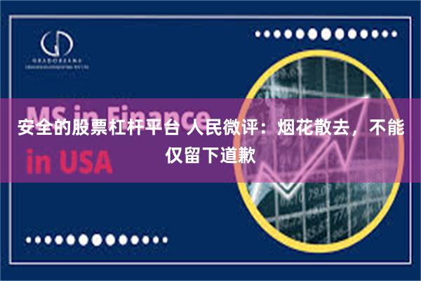 安全的股票杠杆平台 人民微评：烟花散去，不能仅留下道歉