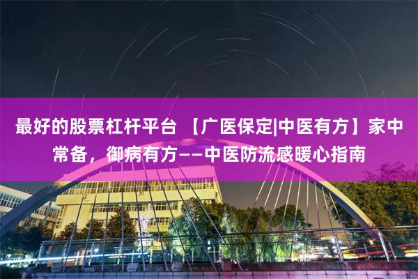 最好的股票杠杆平台 【广医保定|中医有方】家中常备，御病有方——中医防流感暖心指南