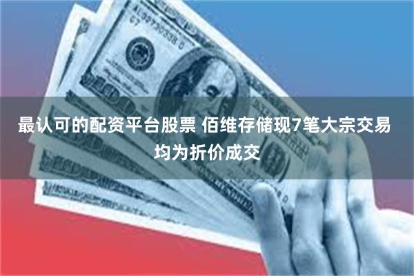 最认可的配资平台股票 佰维存储现7笔大宗交易 均为折价成交