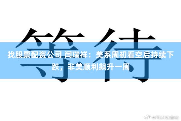 找股票配资公司 闫瑞祥:美系周初看空后持续下跌,非美顺利飙升一周