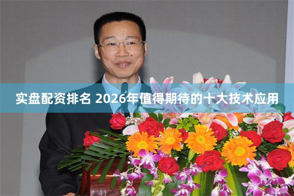 实盘配资排名 2026年值得期待的十大技术应用