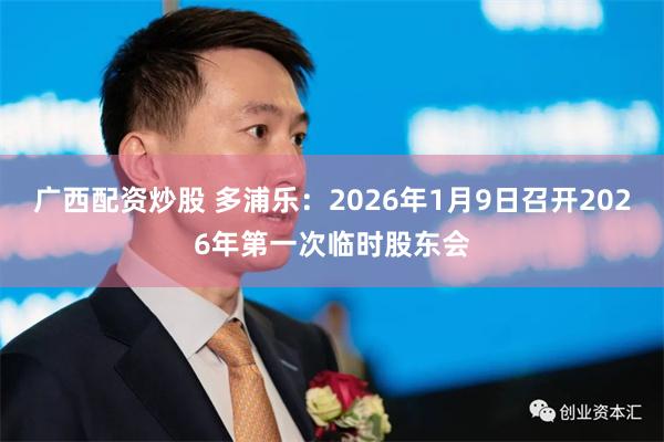 广西配资炒股 多浦乐：2026年1月9日召开2026年第一次临时股东会