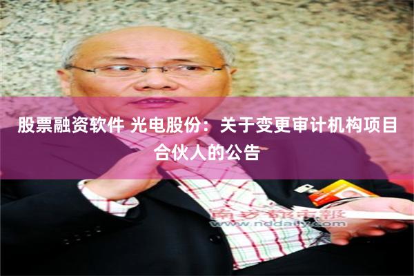 股票融资软件 光电股份：关于变更审计机构项目合伙人的公告